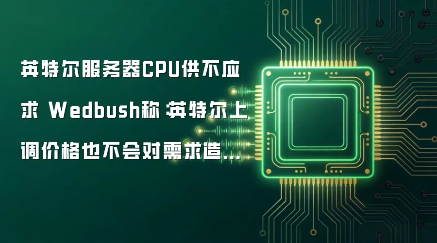 英特尔服务器CPU供不应求 Wedbush称：英特尔上调价格也不会对需求造成影响