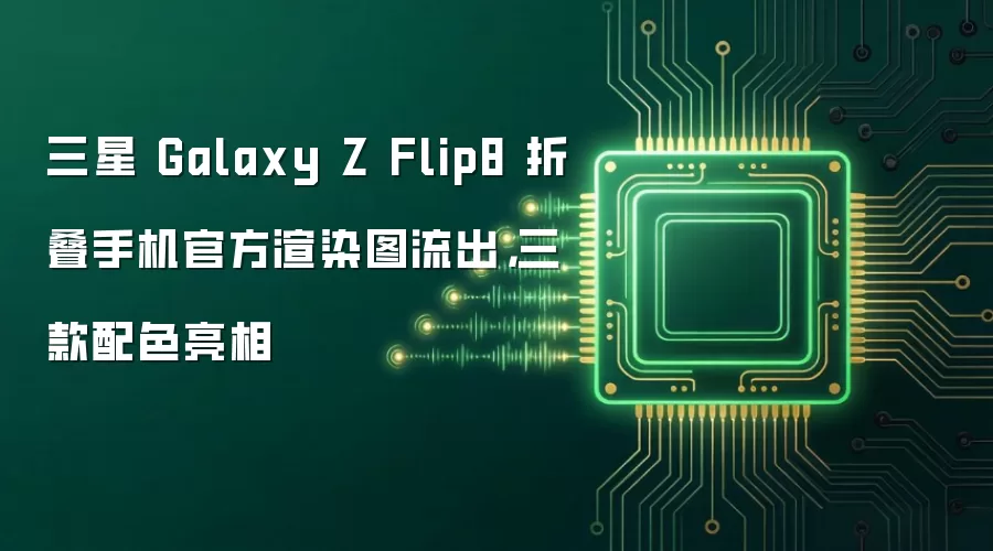 三星 Galaxy Z Flip8 折叠手机官方渲染图流出，三款配色亮相