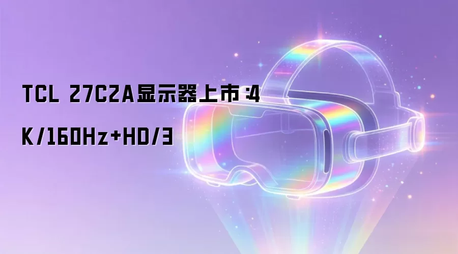 TCL 27C2A显示器上市:4K/160Hz+HD/3