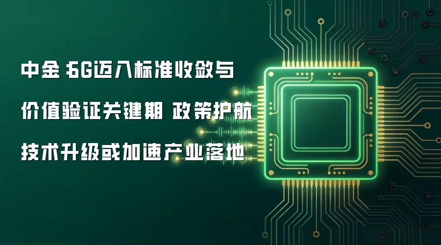 中金:6G迈入标准收敛与价值验证关键期 政策护航技术升级或加速产业落地