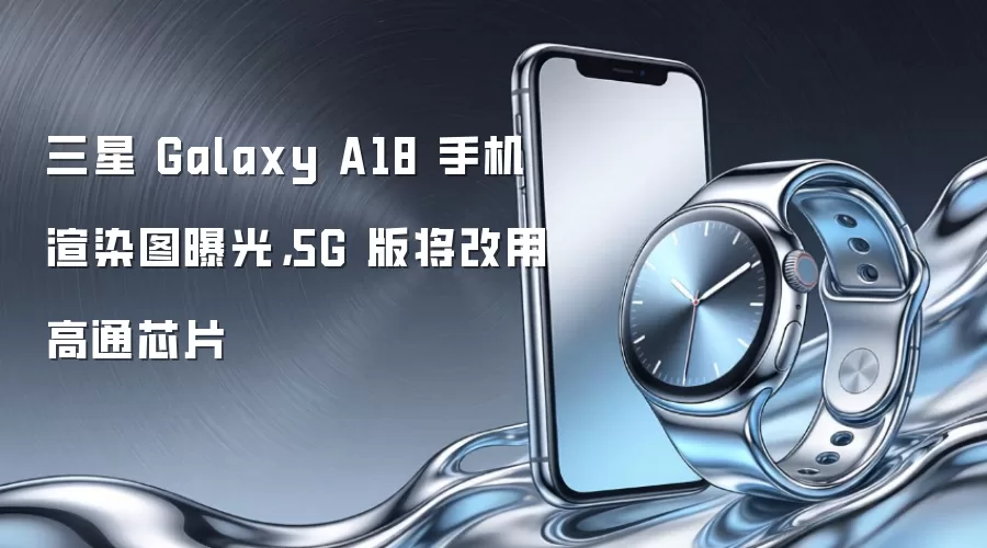 三星 Galaxy A18 手机渲染图曝光,5G 版将改用高通芯片