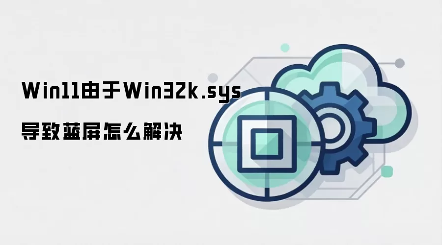 Win11由于Win32k.sys导致蓝屏怎么解决