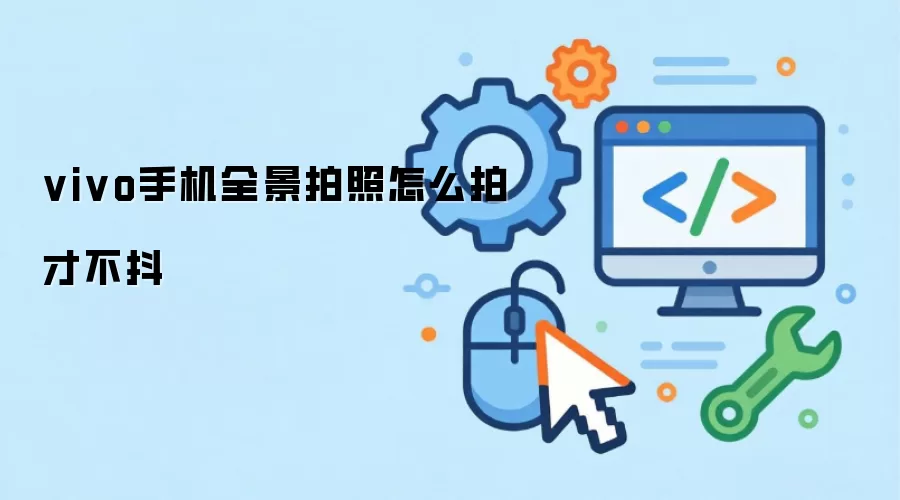vivo手机全景拍照怎么拍才不抖