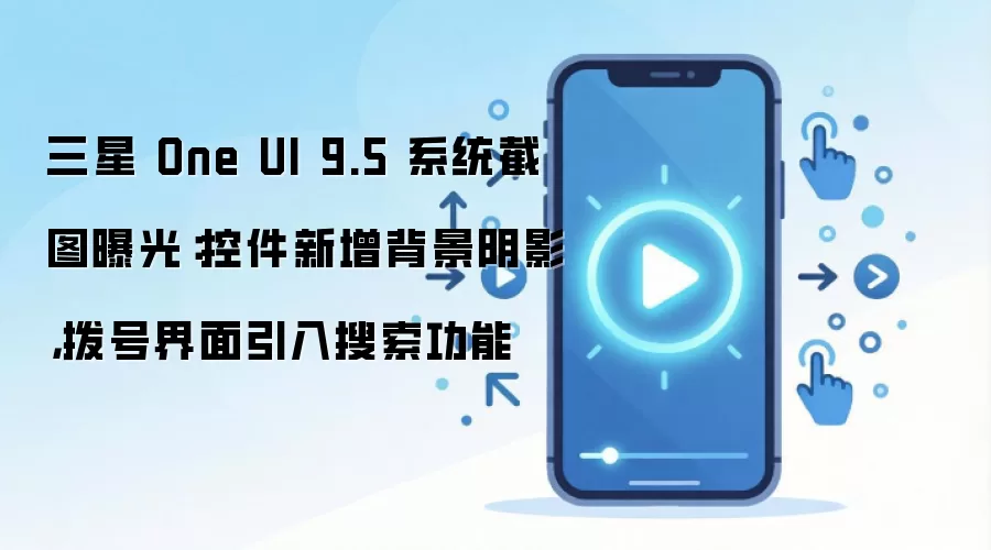 三星 One UI 9.5 系统截图曝光：控件新增背景阴影，拨号界面引入搜索功能
