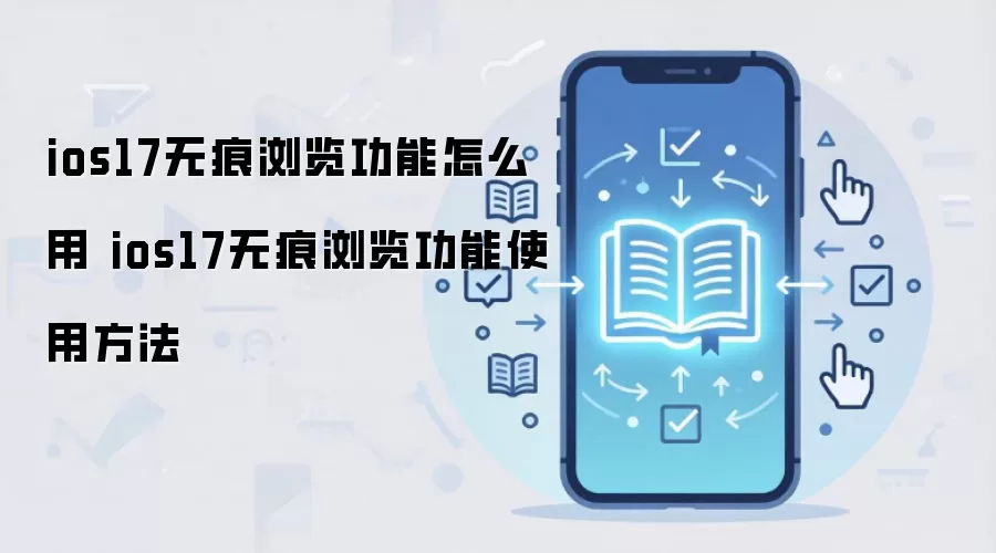 ios17无痕浏览功能怎么用 ios17无痕浏览功能使用方法