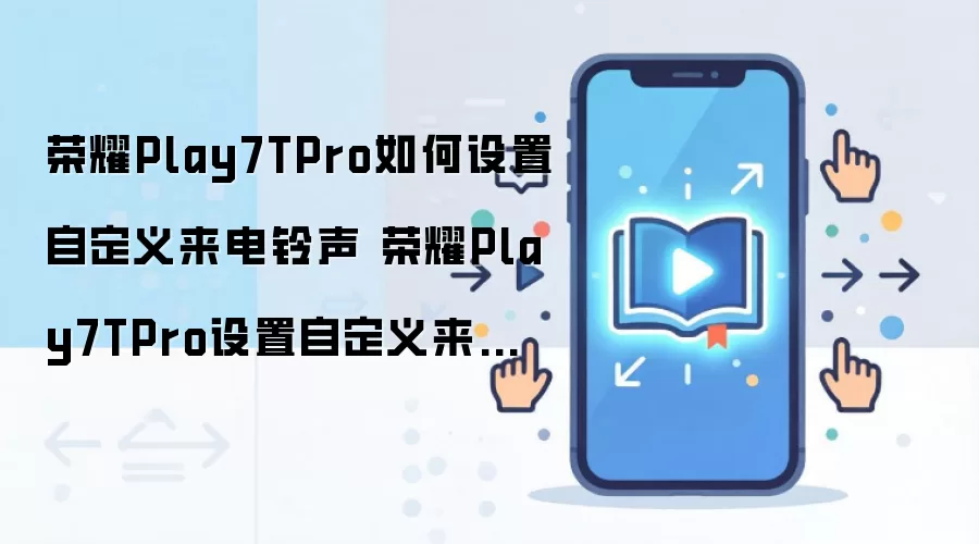 荣耀Play7TPro如何设置自定义来电铃声 荣耀Play7TPro设置自定义来电铃声方法