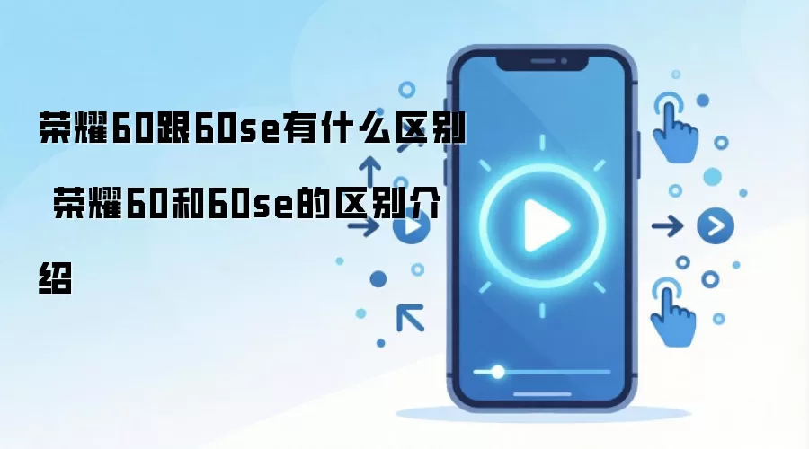 荣耀60跟60se有什么区别 荣耀60和60se的区别介绍