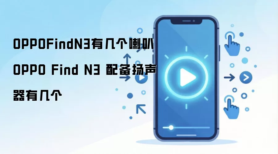 OPPOFindN3有几个喇叭 OPPO Find N3 配备扬声器有几个