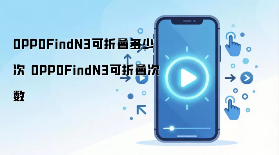 OPPOFindN3可折叠多少次 OPPOFindN3可折叠次数