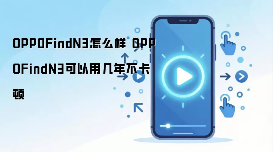 OPPOFindN3怎么样 OPPOFindN3可以用几年不卡顿