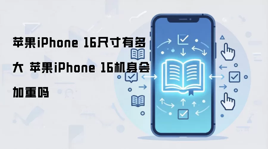 苹果iPhone 16尺寸有多大 苹果iPhone 16机身会加重吗