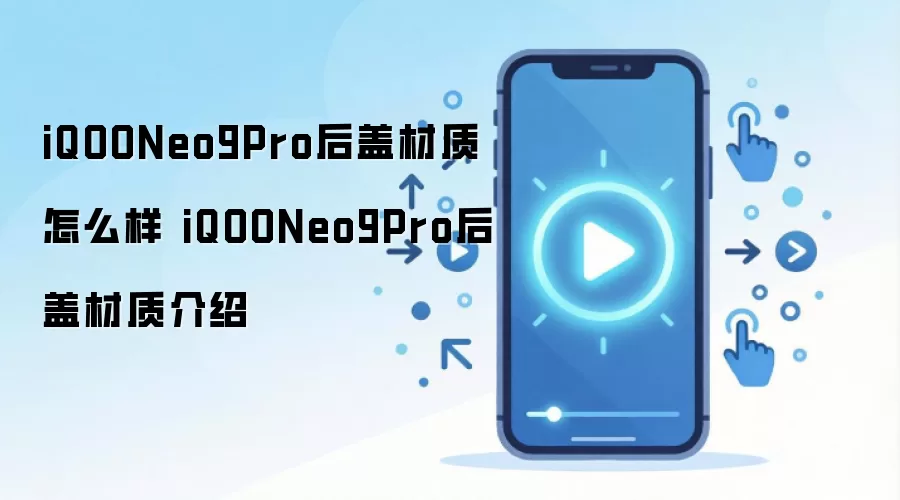 iQOONeo9Pro后盖材质怎么样 iQOONeo9Pro后盖材质介绍