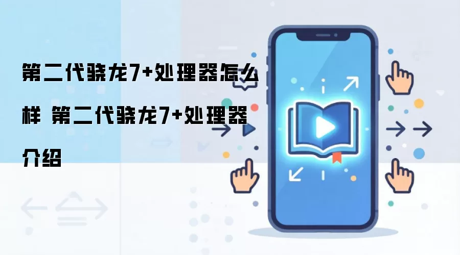 第二代骁龙7+处理器怎么样 第二代骁龙7+处理器介绍