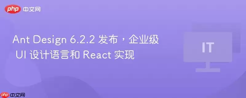 Ant Design 6.2.2 发布,企业级 UI 设计语言和 React 实现