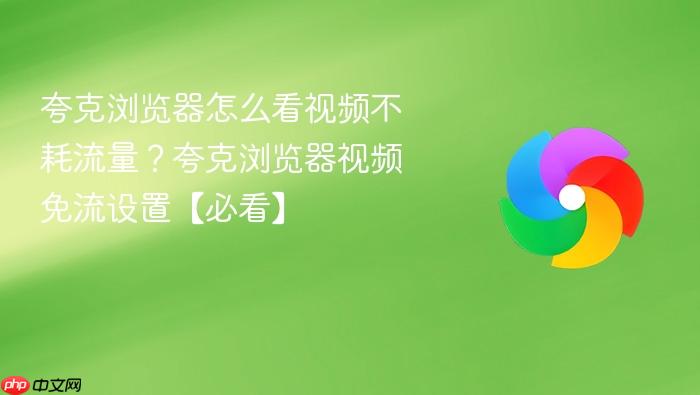 夸克浏览器怎么看视频不耗流量?夸克浏览器视频免流设置【必看】