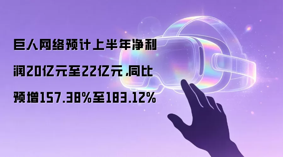 巨人网络预计上半年净利润20亿元至22亿元，同比预增157.38%至183.12%