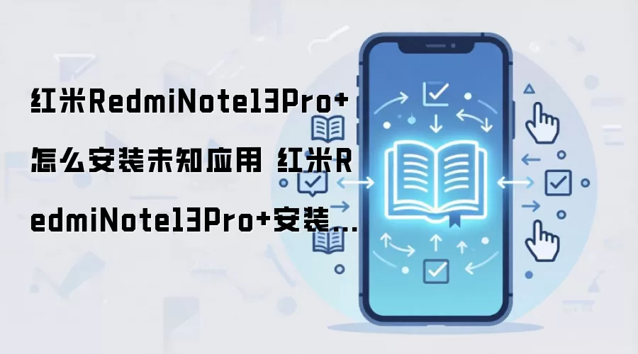 红米RedmiNote13Pro+怎么安装未知应用 红米RedmiNote13Pro+安装未知应用方法