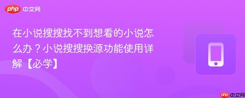 在小说搜搜找不到想看的小说怎么办?小说搜搜换源功能使用详解【必学】