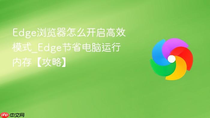 Edge浏览器怎么开启高效模式_Edge节省电脑运行内存【攻略】