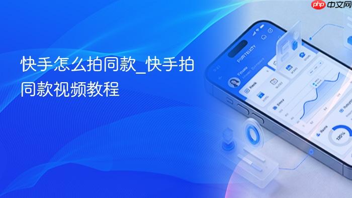 快手怎么拍同款_快手拍同款视频教程