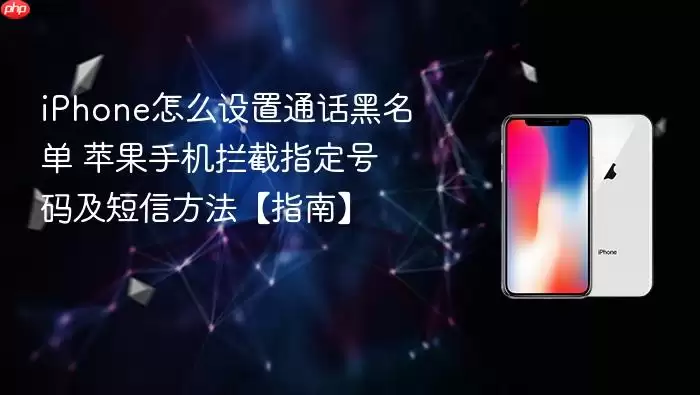 iPhone怎么设置通话黑名单 苹果手机拦截指定号码及短信方法【指南】