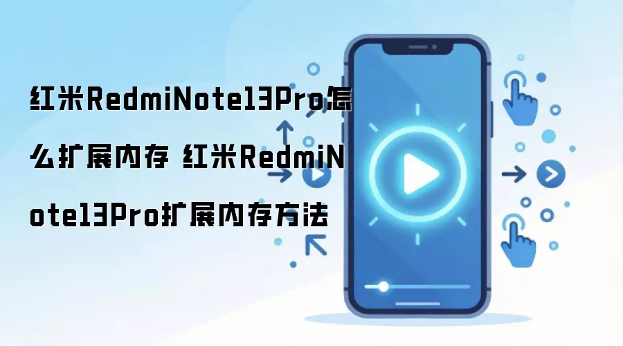 红米RedmiNote13Pro怎么扩展内存 红米RedmiNote13Pro扩展内存方法