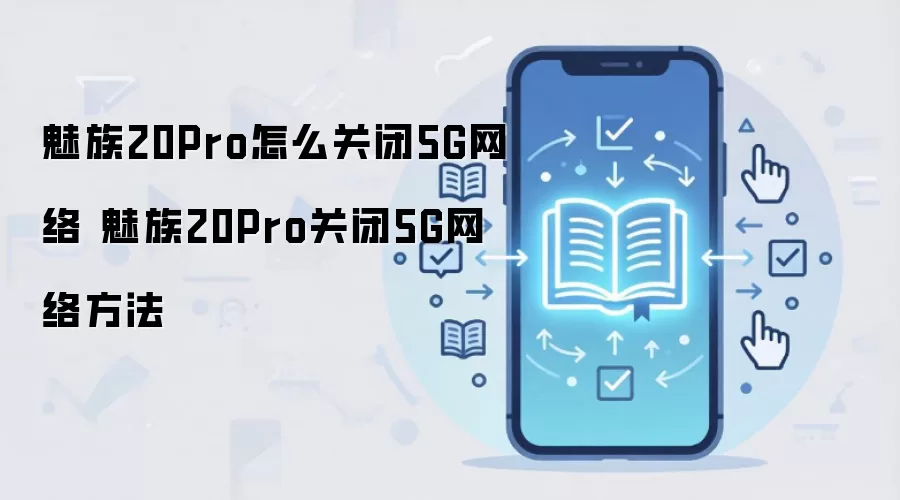 魅族20Pro怎么关闭5G网络 魅族20Pro关闭5G网络方法