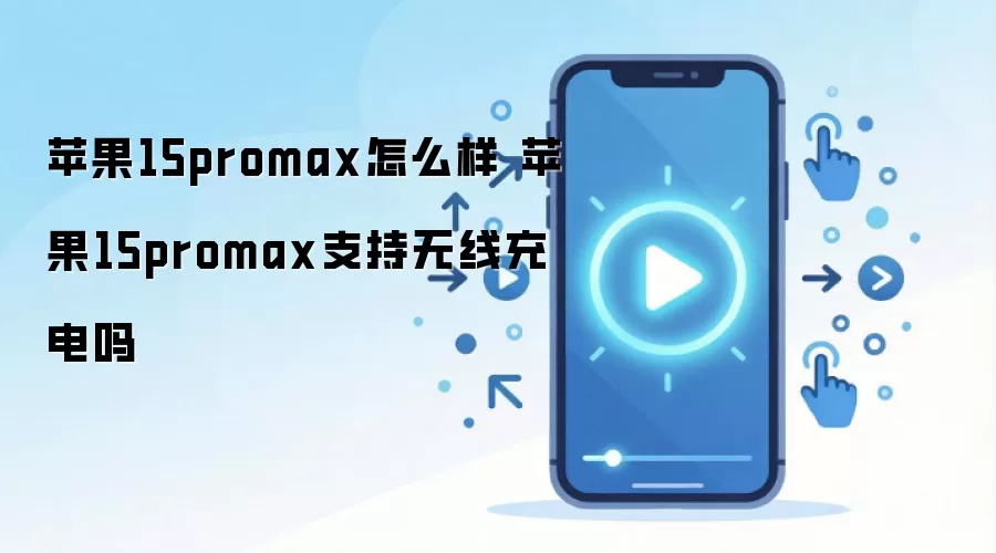 苹果15promax怎么样 苹果15promax支持无线充电吗
