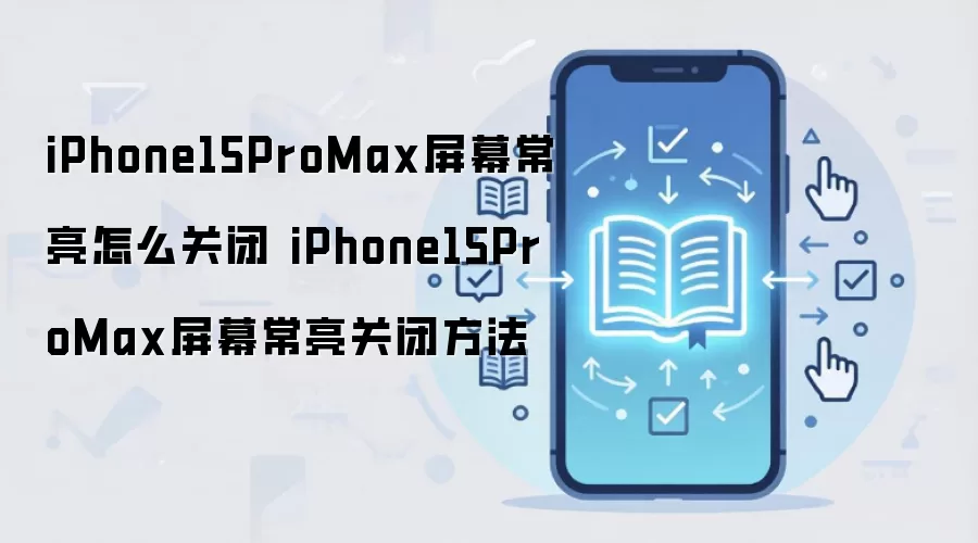 iPhone15ProMax屏幕常亮怎么关闭 iPhone15ProMax屏幕常亮关闭方法