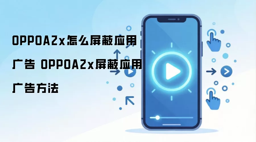 OPPOA2x怎么屏蔽应用广告 OPPOA2x屏蔽应用广告方法