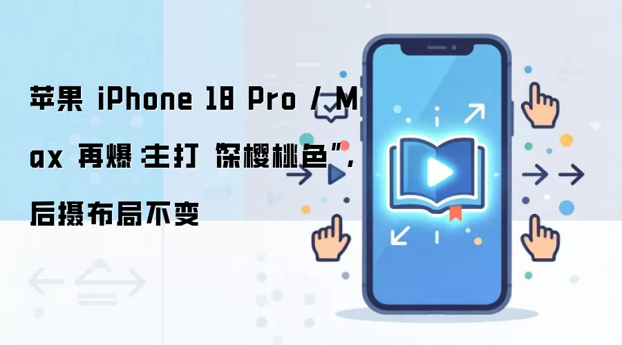 苹果 iPhone 18 Pro / Max 再爆：主打“深樱桃色”，后摄布局不变