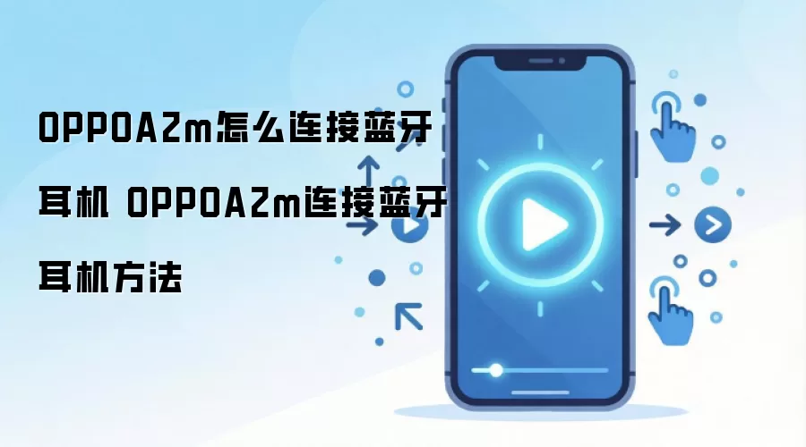 OPPOA2m怎么连接蓝牙耳机 OPPOA2m连接蓝牙耳机方法