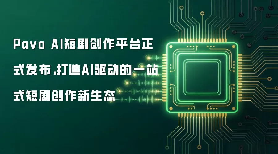 Pavo AI短剧创作平台正式发布，打造AI驱动的一站式短剧创作新生态