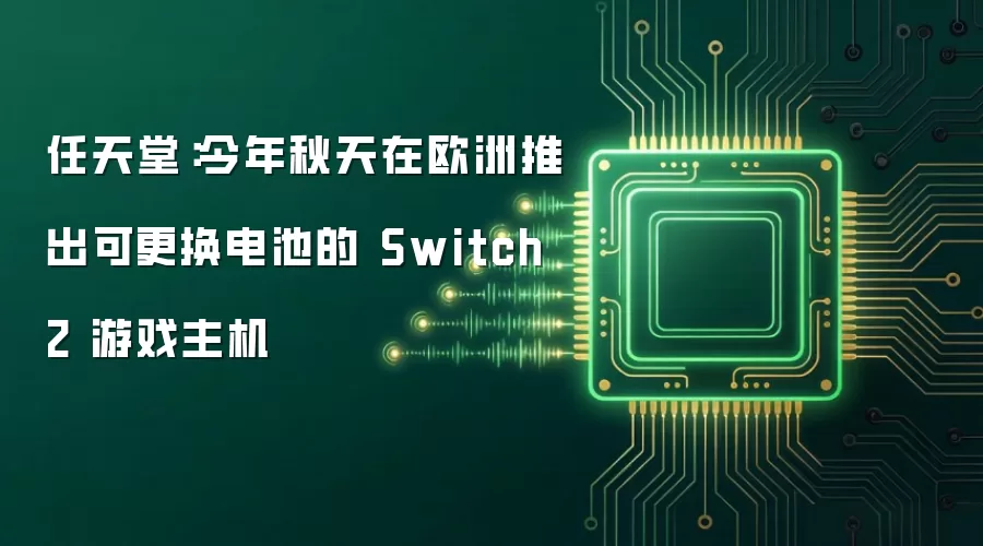 任天堂：今年秋天在欧洲推出可更换电池的 Switch 2 游戏主机