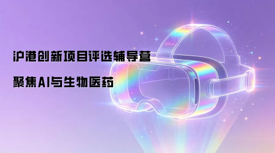 沪港创新项目评选辅导营 聚焦AI与生物医药