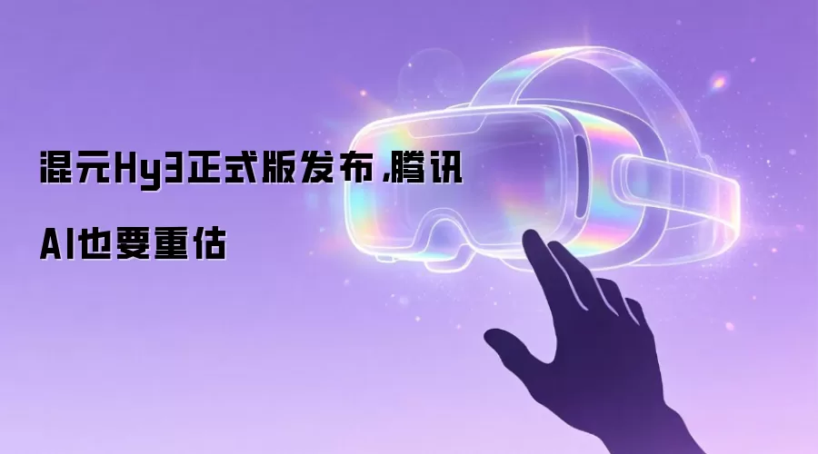 混元Hy3正式版发布,腾讯AI也要重估
