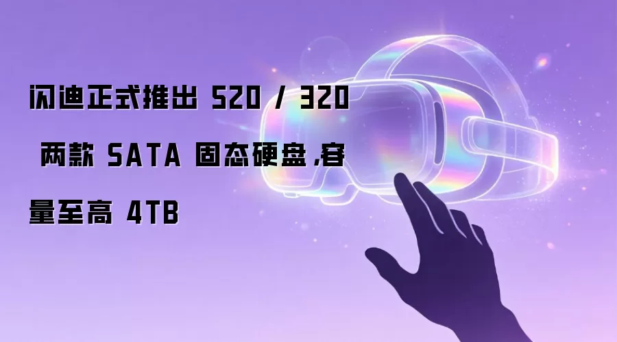 闪迪正式推出 520 / 320 两款 SATA 固态硬盘，容量至高 4TB