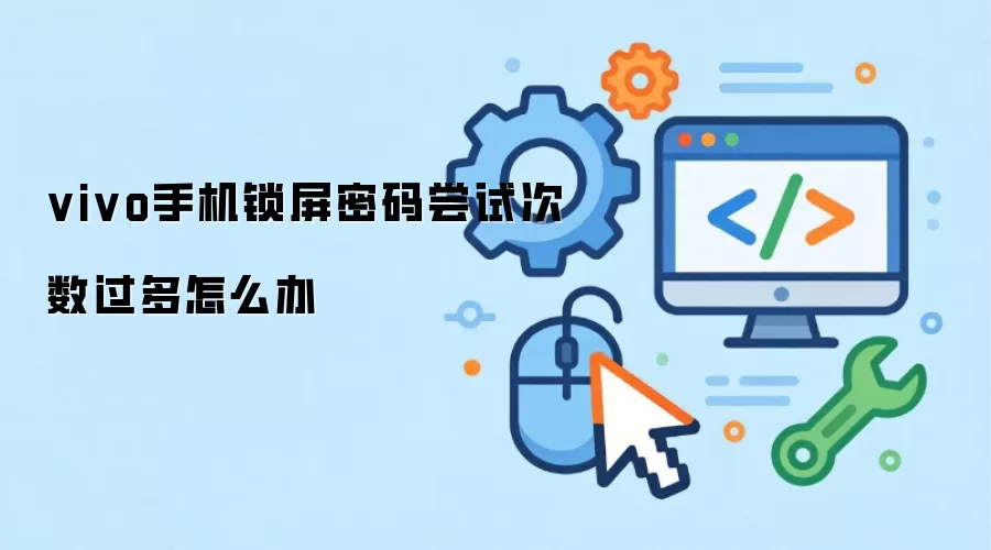 vivo手机锁屏密码尝试次数过多怎么办