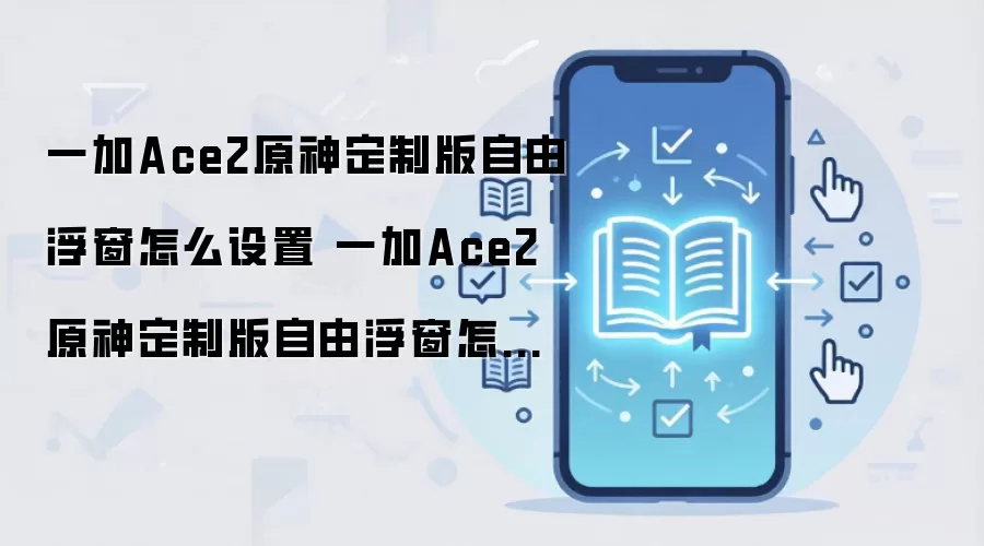 一加Ace2原神定制版自由浮窗怎么设置 一加Ace2原神定制版自由浮窗怎设置方