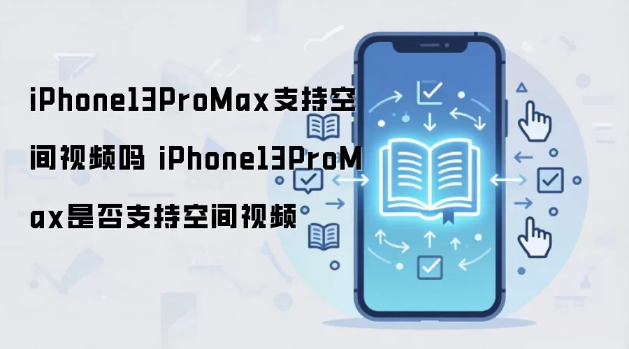 iPhone13ProMax支持空间视频吗 iPhone13ProMax是否支持空间视频