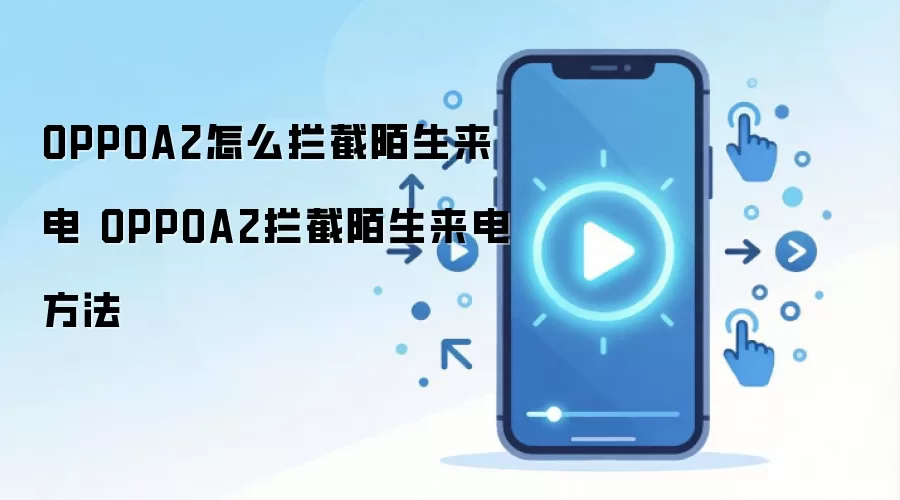 OPPOA2怎么拦截陌生来电 OPPOA2拦截陌生来电方法