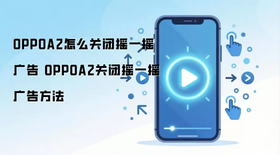 OPPOA2怎么关闭摇一摇广告 OPPOA2关闭摇一摇广告方法