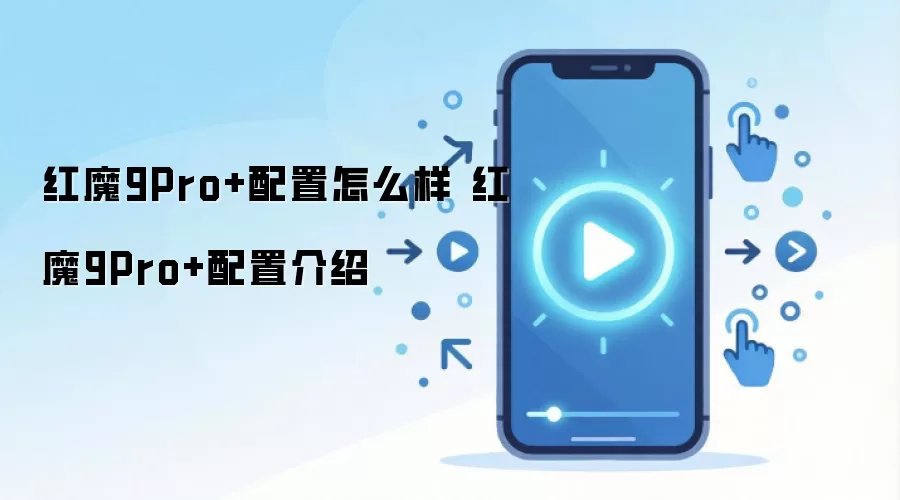 红魔9Pro+配置怎么样 红魔9Pro+配置介绍