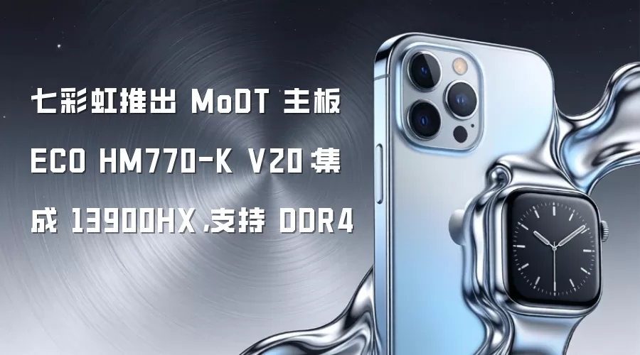 七彩虹推出 MoDT 主板 ECO HM770-K V20:集成 13900HX,支持 DDR4
