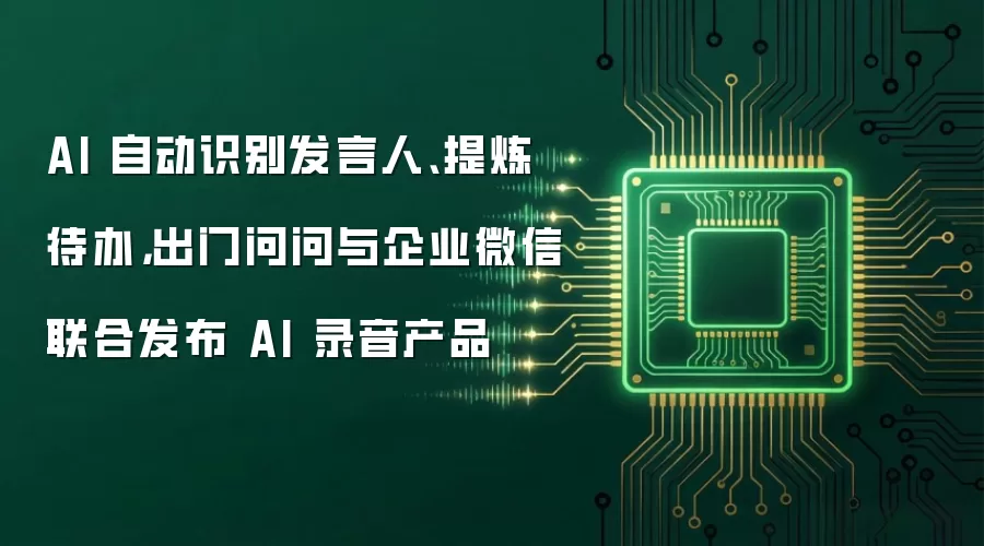 AI 自动识别发言人、提炼待办,出门问问与企业微信联合发布 AI 录音产品
