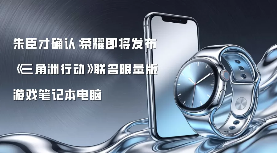 朱臣才确认:荣耀即将发布《三角洲行动》联名限量版游戏笔记本电脑