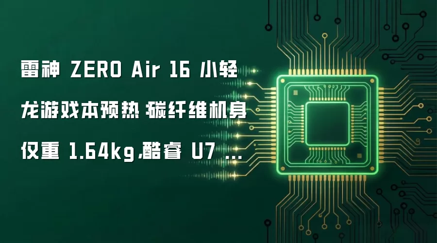 雷神 ZERO Air 16 小轻龙游戏本预热:碳纤维机身仅重 1.64kg,酷睿 U7 356H + RTX 5070