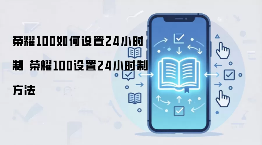 荣耀100如何设置24小时制 荣耀100设置24小时制方法