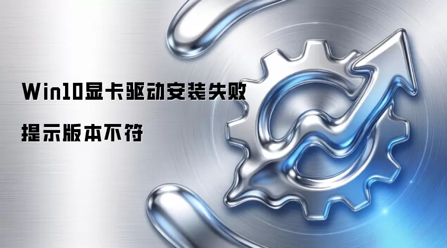 Win10显卡驱动安装失败提示版本不符