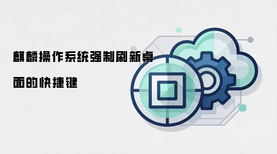 麒麟操作系统强制刷新桌面的快捷键